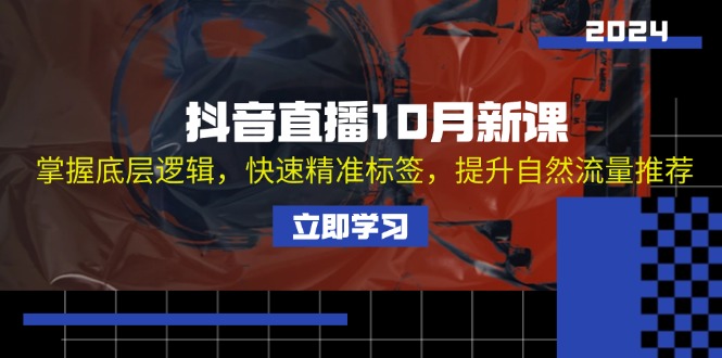 （13024期）抖音直播10月新课：掌握底层逻辑，快速精准标签，提升自然流量推荐-创客联盟资源网-本站致力于分享优质实用的互联网资源,创业项目,软件工具