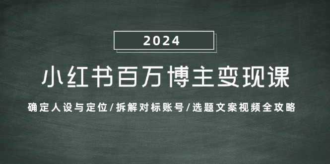 （13025期）小红书百万博主变现课：确定人设与定位/拆解对标账号/选题文案视频全攻略-创客联盟资源网-本站致力于分享优质实用的互联网资源,创业项目,软件工具