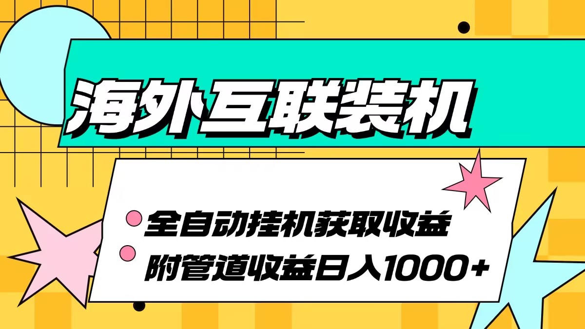 （13032期）海外互联装机全自动运行获取收益、附带管道收益轻松日入1000+-创客联盟资源网-本站致力于分享优质实用的互联网资源,创业项目,软件工具