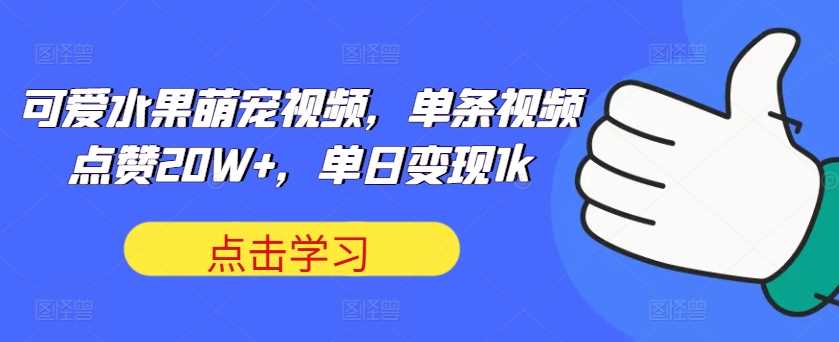 可爱水果萌宠视频，单条视频点赞20W+，单日变现1k【揭秘】-创客联盟资源网-本站致力于分享优质实用的互联网资源,创业项目,软件工具