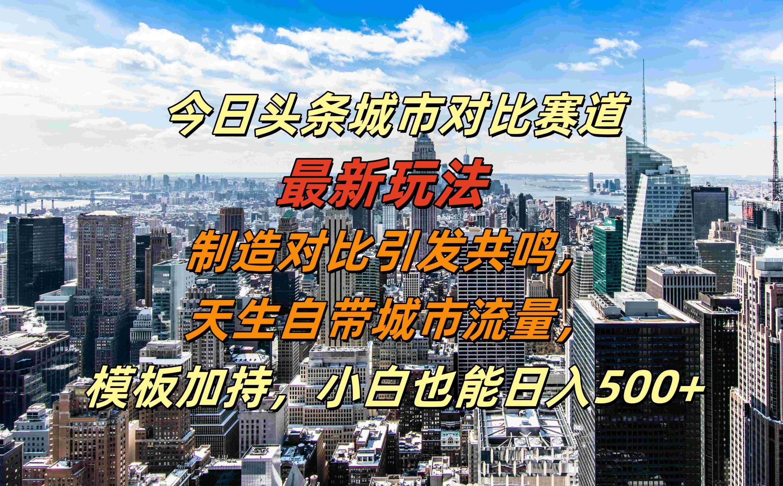 今日头条城市对比赛道最新玩法，制造对比引发共鸣，天生自带城市流量，小白也能日入500+【揭秘】-创客联盟资源网-本站致力于分享优质实用的互联网资源,创业项目,软件工具