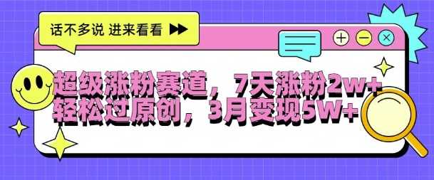 超级涨粉赛道，每天半小时，7天涨粉2W+，轻松过原创，三月变现5W+【揭秘】-创客联盟资源网-本站致力于分享优质实用的互联网资源,创业项目,软件工具