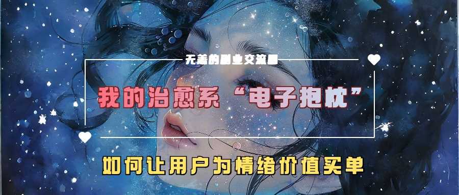 我的治愈系“电子抱枕”，如何让用户为情绪价值买单【揭秘】-创客联盟资源网-本站致力于分享优质实用的互联网资源,创业项目,软件工具