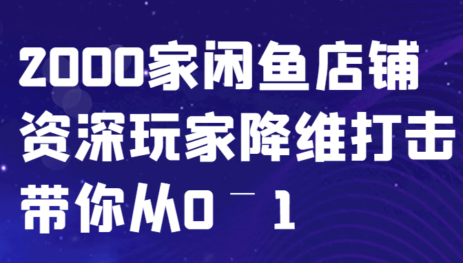 闲鱼已经饱和？纯扯淡！2000家闲鱼店铺资深玩家降维打击带你从0–1-创客联盟资源网-本站致力于分享优质实用的互联网资源,创业项目,软件工具