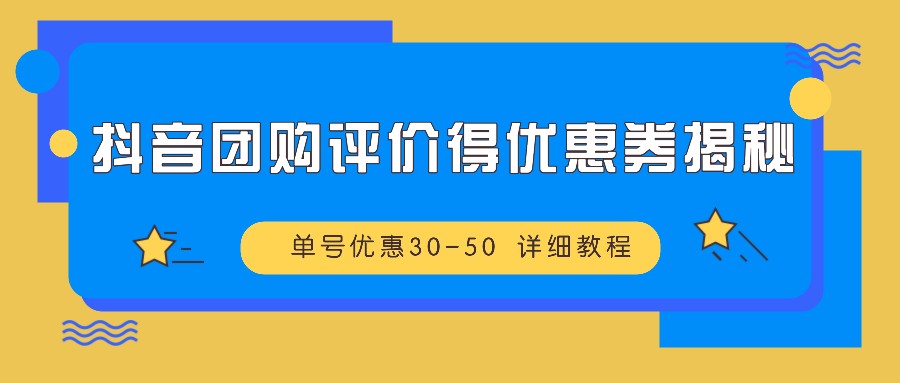 抖音团购评价得优惠券揭秘 单号优惠30-50 详细教程-创客联盟资源网-本站致力于分享优质实用的互联网资源,创业项目,软件工具