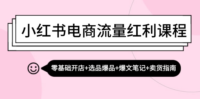 小红书电商流量红利课程：零基础开店+选品爆品+爆文笔记+卖货指南-创客联盟资源网-本站致力于分享优质实用的互联网资源,创业项目,软件工具