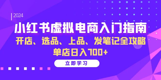 小红书虚拟电商入门指南：开店、选品、上品、发笔记全攻略 单店日入700+-创客联盟资源网-本站致力于分享优质实用的互联网资源,创业项目,软件工具