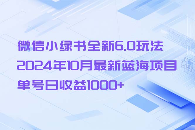 （13052期）微信小绿书全新6.0玩法，2024年10月最新蓝海项目，单号日收益1000+-创客联盟资源网-本站致力于分享优质实用的互联网资源,创业项目,软件工具