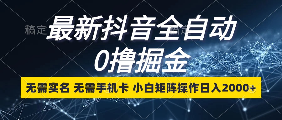 （13054期）最新抖音全自动0撸掘金，无需实名，无需手机卡，小白矩阵操作日入2000+-创客联盟资源网-本站致力于分享优质实用的互联网资源,创业项目,软件工具