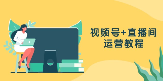 （13061期）视频号+直播间运营教程：作品创作、直播设置与数据分析一网打尽-创客联盟资源网-本站致力于分享优质实用的互联网资源,创业项目,软件工具