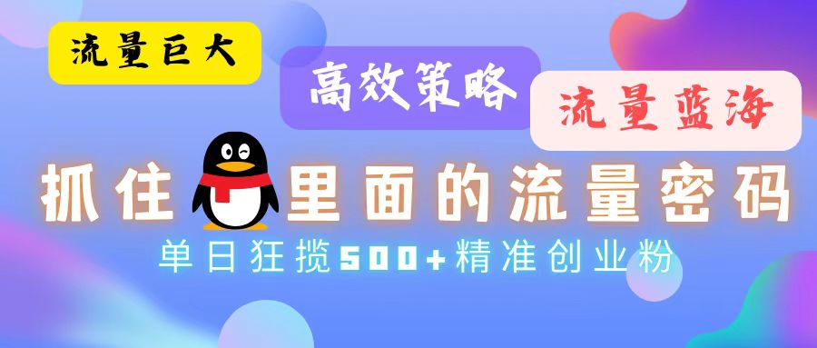 （13068期）流量蓝海，抓住QQ里面的流量密码！高效策略，单日狂揽500+精准创业粉-创客联盟资源网-本站致力于分享优质实用的互联网资源,创业项目,软件工具