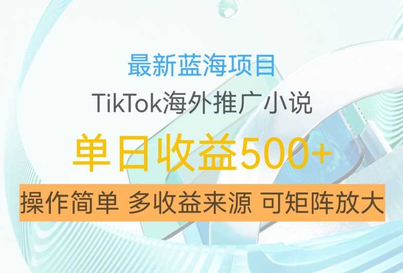 最新蓝海项目，利用tiktok海外推广小说赚钱佣金，简单易学，日入500+，可矩阵放大【揭秘】-创客联盟资源网-本站致力于分享优质实用的互联网资源,创业项目,软件工具