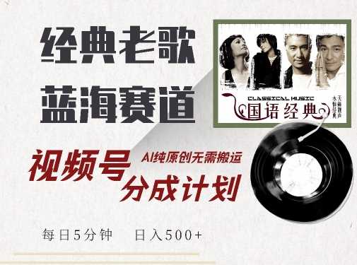 最新经典老歌赛道，视频号分成计划收益拿到手软，AI纯原创，无需搬运每天5分钟，日入500+-创客联盟资源网-本站致力于分享优质实用的互联网资源,创业项目,软件工具