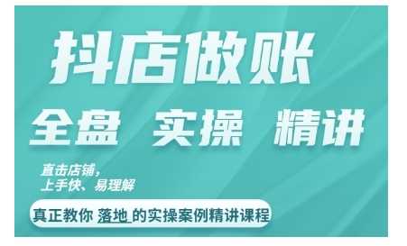 抖店对账实操案例精讲课程，实打实地教给大家做账思路和对账方法-创客联盟资源网-本站致力于分享优质实用的互联网资源,创业项目,软件工具