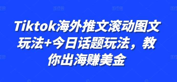 Tiktok海外推文滚动图文玩法+今日话题玩法，教你出海赚美金-创客联盟资源网-本站致力于分享优质实用的互联网资源,创业项目,软件工具