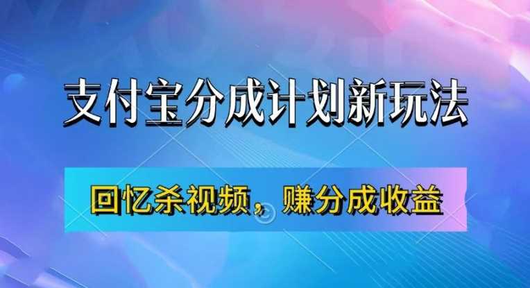支付宝分成计划最新玩法，利用回忆杀视频，赚分成计划收益，操作简单，新手也能轻松月入过万-创客联盟资源网-本站致力于分享优质实用的互联网资源,创业项目,软件工具