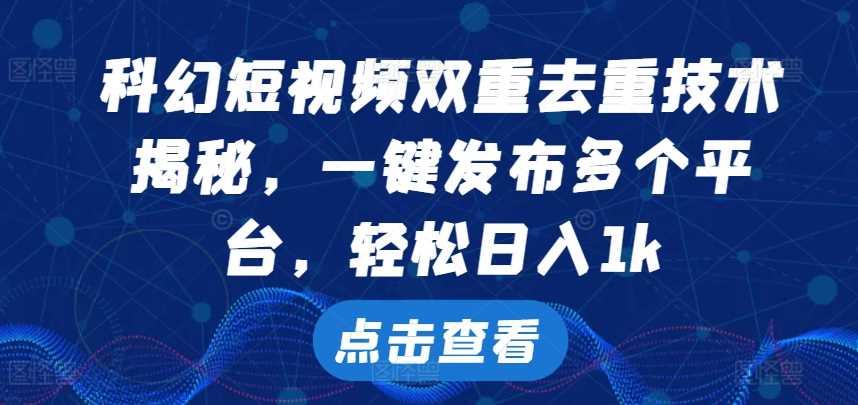 科幻短视频双重去重技术，一键发布多个平台，轻松日入1k【揭秘】-创客联盟资源网-本站致力于分享优质实用的互联网资源,创业项目,软件工具