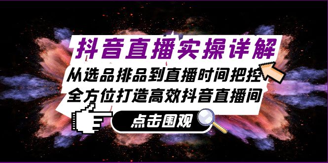 抖音直播实操详解：从选品排品到直播时间把控，全方位打造高效抖音直播间-创客联盟资源网-本站致力于分享优质实用的互联网资源,创业项目,软件工具