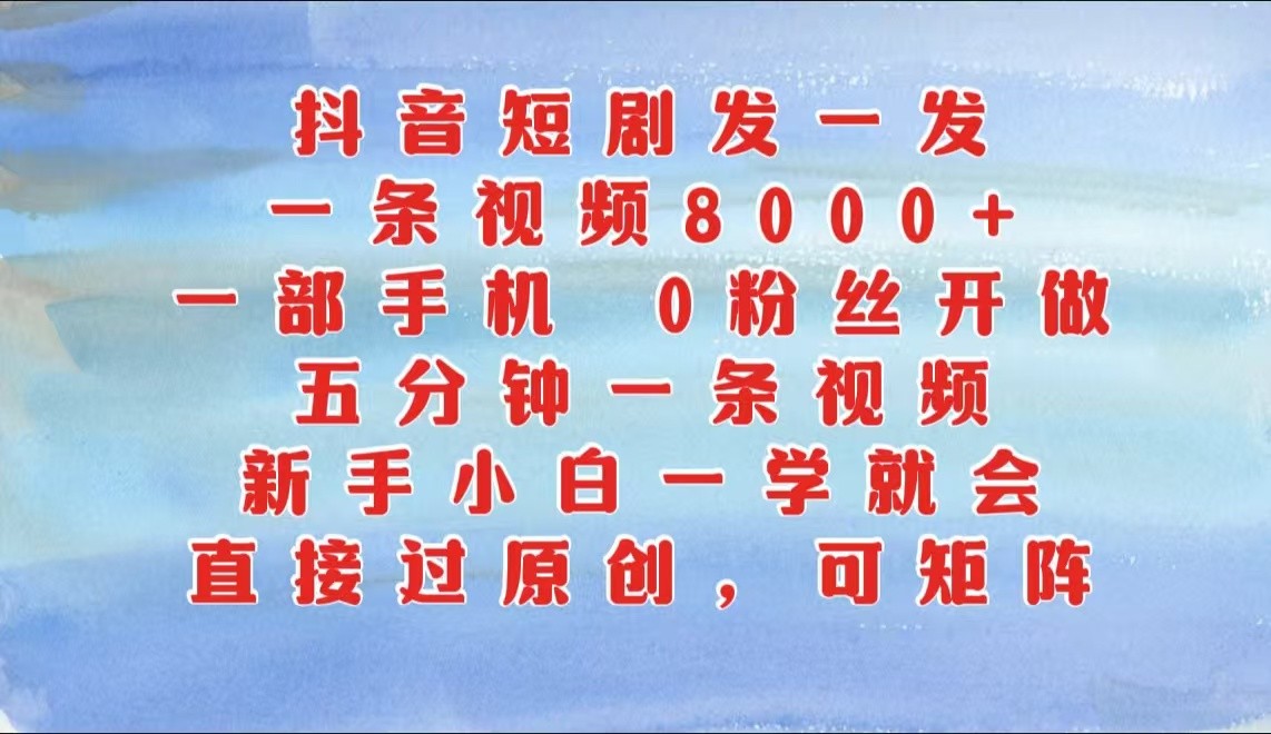 抖音短剧发一发，一条视频8000+，五分钟一条视频，新手小白一学就会，只要一部手机…-创客联盟资源网-本站致力于分享优质实用的互联网资源,创业项目,软件工具