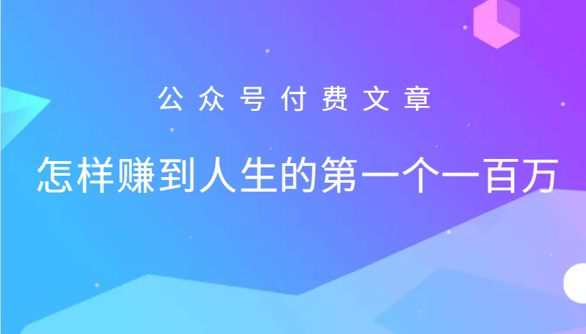 某公众号付费文章：怎么样才能赚到人生的第一个一百万-创客联盟资源网-本站致力于分享优质实用的互联网资源,创业项目,软件工具