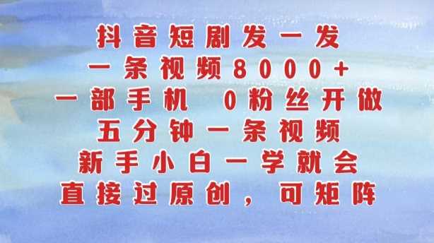 抖音短剧发一发，五分钟一条视频，新手小白一学就会，只要一部手机，0粉丝即可操作-创客联盟资源网-本站致力于分享优质实用的互联网资源,创业项目,软件工具