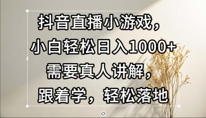 （13075期）抖音直播小游戏，小白轻松日入1000+需要真人讲解，跟着学，轻松落地-创客联盟资源网-本站致力于分享优质实用的互联网资源,创业项目,软件工具