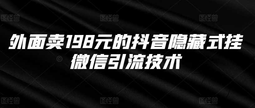 外面卖198元的抖音隐藏式挂微信引流技术-创客联盟资源网-本站致力于分享优质实用的互联网资源,创业项目,软件工具