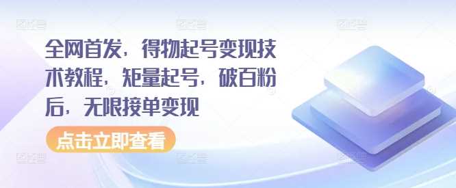 全网首发，得物起号变现技术教程，矩量起号，破百粉后，无限接单变现-创客联盟资源网-本站致力于分享优质实用的互联网资源,创业项目,软件工具