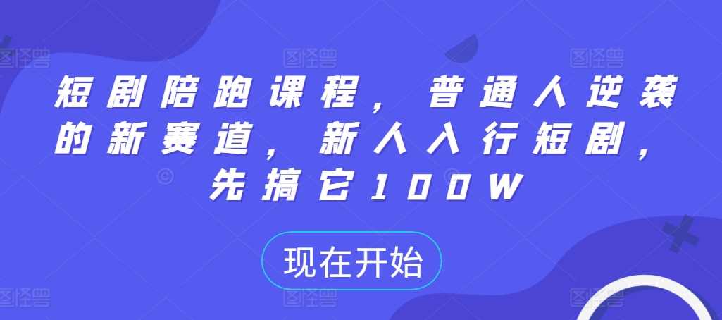 短剧陪跑课程，普通人逆袭的新赛道，新人入行短剧，先搞它100W-创客联盟资源网-本站致力于分享优质实用的互联网资源,创业项目,软件工具