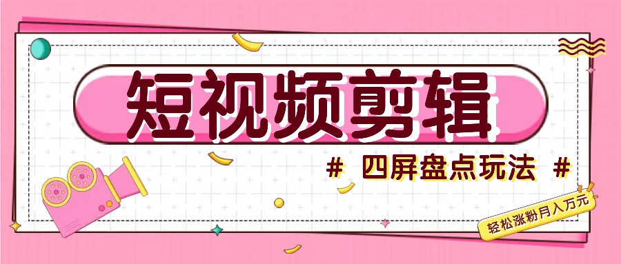 短视频四屏盘点玩法，新手也能快速掌握制作原创视频，轻松涨粉月入万元-创客联盟资源网-本站致力于分享优质实用的互联网资源,创业项目,软件工具