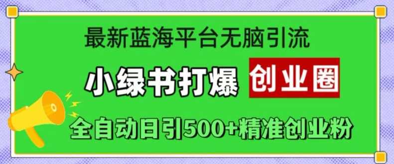 最新蓝海平台无脑引流，小绿书打爆创业圈，全自动日引500+精准创业粉-创客联盟资源网-本站致力于分享优质实用的互联网资源,创业项目,软件工具