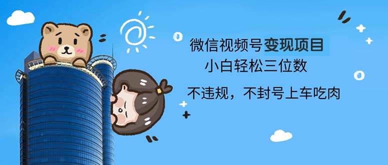 （13115期）2024最新微信视频号变现项目，小白轻松月入四位数-创客联盟资源网-本站致力于分享优质实用的互联网资源,创业项目,软件工具
