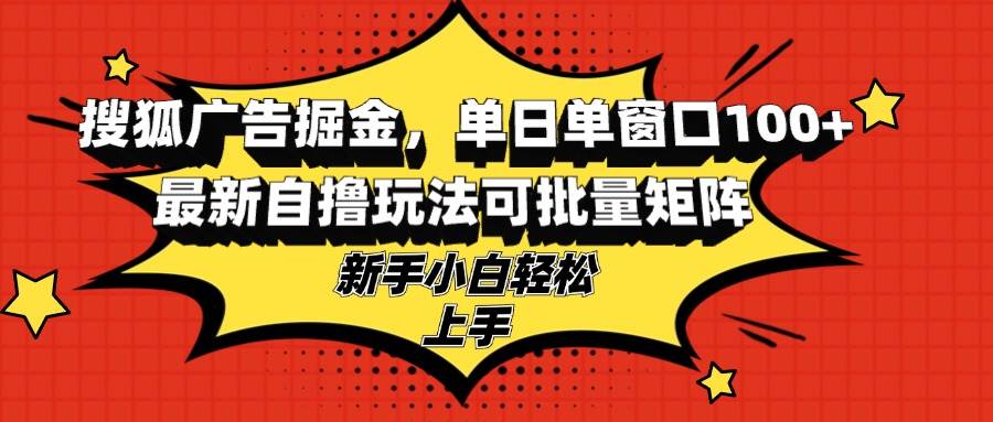 （13116期）搜狐广告掘金，单日单窗口100+，最新自撸玩法可批量矩阵，适合新手小白-创客联盟资源网-本站致力于分享优质实用的互联网资源,创业项目,软件工具