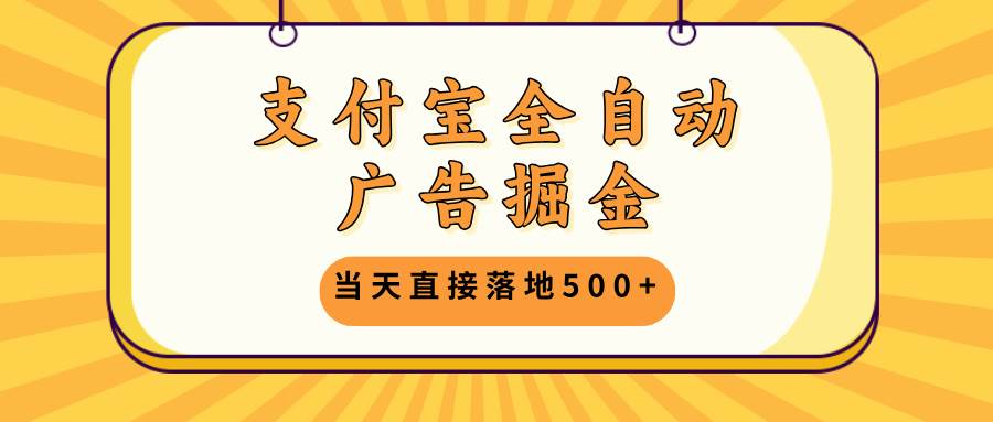 （13113期）支付宝全自动广告掘金，当天直接落地500+，无需养鸡可矩阵放大操作-创客联盟资源网-本站致力于分享优质实用的互联网资源,创业项目,软件工具