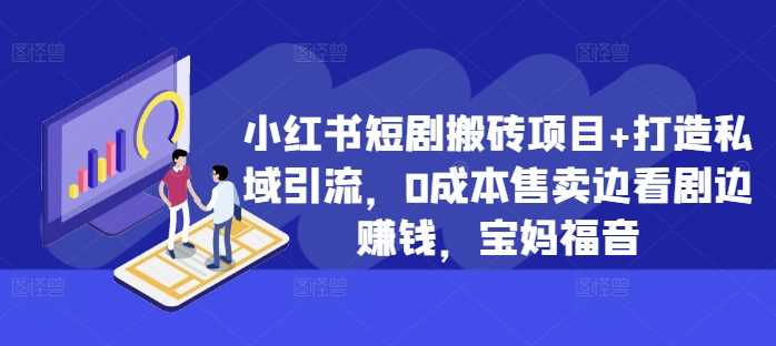 小红书短剧搬砖项目+打造私域引流，0成本售卖边看剧边赚钱，宝妈福音【揭秘】-创客联盟资源网-本站致力于分享优质实用的互联网资源,创业项目,软件工具