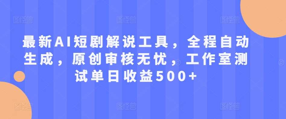 最新AI短剧解说工具，全程自动生成，原创审核无忧，工作室测试单日收益500+【揭秘】-创客联盟资源网-本站致力于分享优质实用的互联网资源,创业项目,软件工具