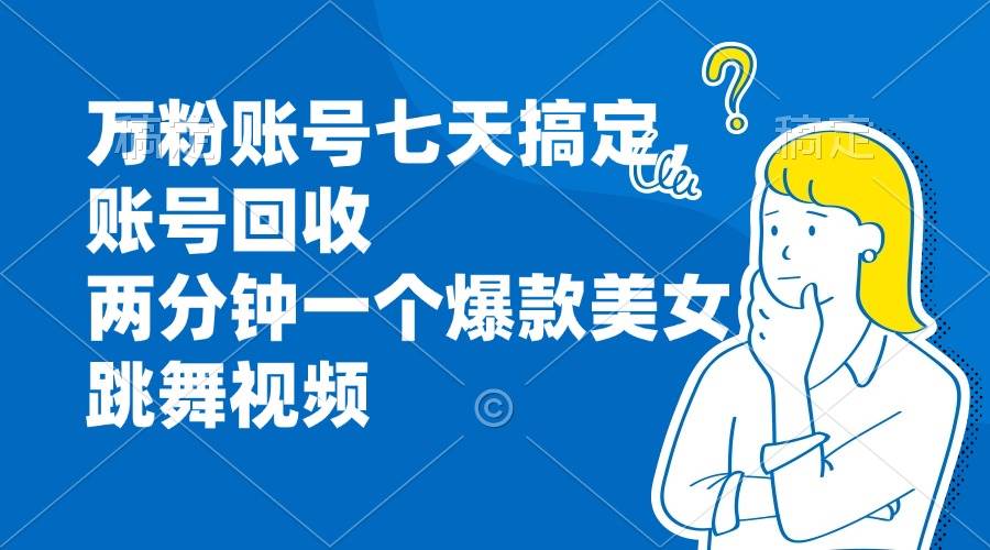 （13136期）万粉账号七天搞定，账号回收，两分钟一个爆款美女跳舞视频-创客联盟资源网-本站致力于分享优质实用的互联网资源,创业项目,软件工具