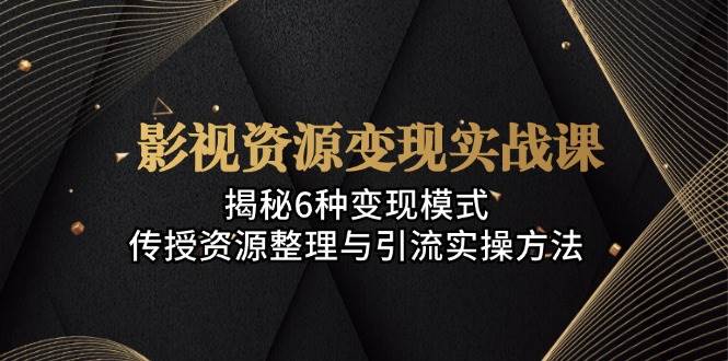 （13140期）影视资源变现实战课：揭秘6种变现模式，传授资源整理与引流实操方法-创客联盟资源网-本站致力于分享优质实用的互联网资源,创业项目,软件工具