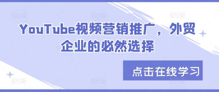 YouTube视频营销推广，外贸企业的必然选择-创客联盟资源网-本站致力于分享优质实用的互联网资源,创业项目,软件工具
