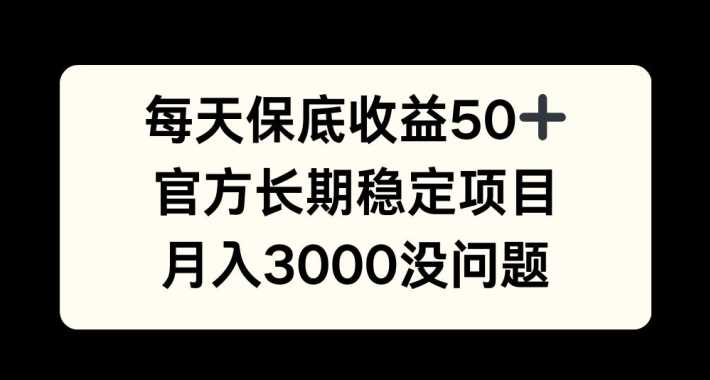 每天收益保底50+，官方长期稳定项目，月入3000没问题【揭秘】-创客联盟资源网-本站致力于分享优质实用的互联网资源,创业项目,软件工具