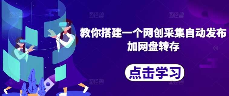 教你搭建一个网创采集自动发布加网盘转存-创客联盟资源网-本站致力于分享优质实用的互联网资源,创业项目,软件工具