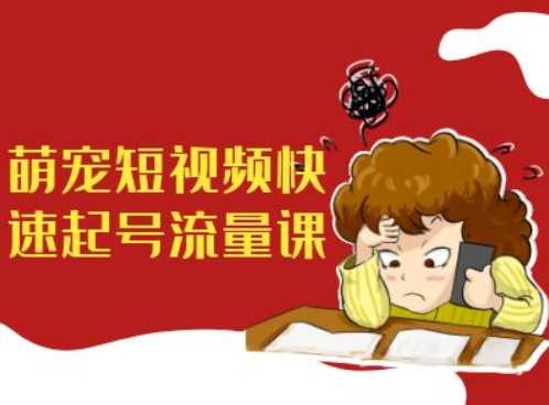 萌宠短视频快速起号流量课，短视频带货宠物新风口-创客联盟资源网-本站致力于分享优质实用的互联网资源,创业项目,软件工具