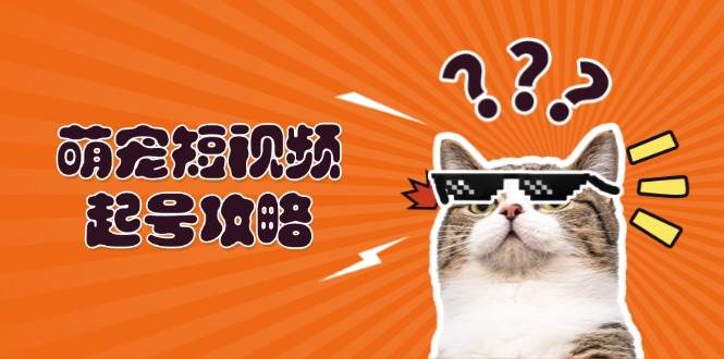 萌宠短视频起号攻略：定位搭建推流全解析，助力新手轻松打造爆款-创客联盟资源网-本站致力于分享优质实用的互联网资源,创业项目,软件工具