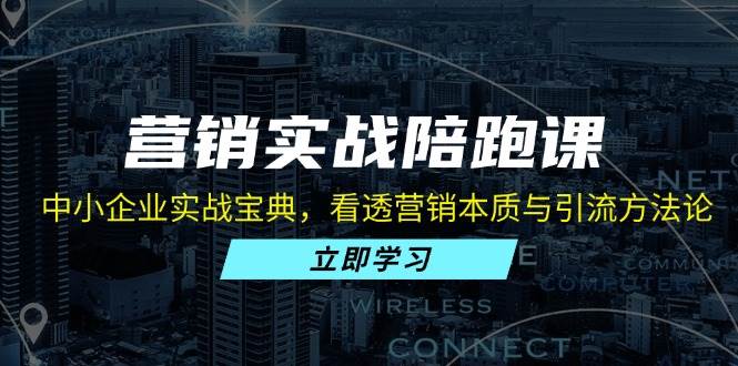 （13146期）营销实战陪跑课：中小企业实战宝典，看透营销本质与引流方法论-创客联盟资源网-本站致力于分享优质实用的互联网资源,创业项目,软件工具