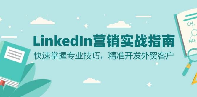 （13147期）LinkedIn 营销实战指南：快速掌握专业技巧，精准开发外贸客户-创客联盟资源网-本站致力于分享优质实用的互联网资源,创业项目,软件工具
