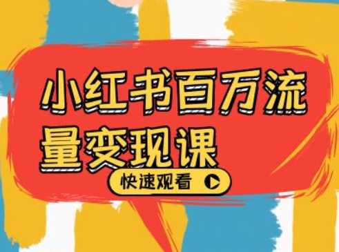 小红书百万流量变现课，小红书电商教程下载-创客联盟资源网-本站致力于分享优质实用的互联网资源,创业项目,软件工具