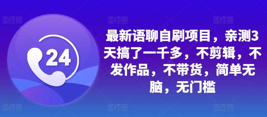 最新语聊自刷项目，亲测3天搞了一千多，不剪辑，不发作品，不带货，简单无脑，无门槛-创客联盟资源网-本站致力于分享优质实用的互联网资源,创业项目,软件工具