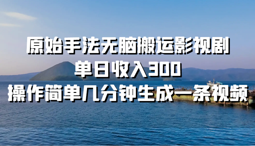 原始手法无脑搬运影视剧，单日收入300，操作简单几分钟生成一条视频-创客联盟资源网-本站致力于分享优质实用的互联网资源,创业项目,软件工具