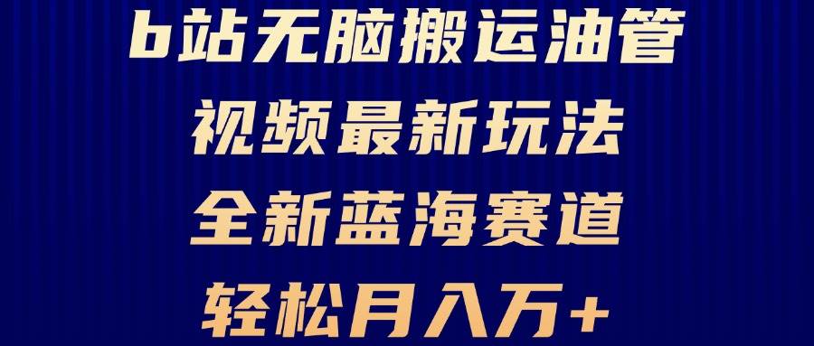 （13155期）B站无脑搬运油管视频最新玩法，轻松月入过万，小白轻松上手，全新蓝海赛道-创客联盟资源网-本站致力于分享优质实用的互联网资源,创业项目,软件工具