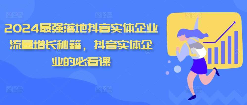 2024最强落地抖音实体企业流量增长秘籍，抖音实体企业的必看课-创客联盟资源网-本站致力于分享优质实用的互联网资源,创业项目,软件工具